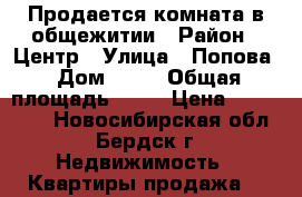 Продается комната в общежитии › Район ­ Центр › Улица ­ Попова › Дом ­ 35 › Общая площадь ­ 14 › Цена ­ 550 000 - Новосибирская обл., Бердск г. Недвижимость » Квартиры продажа   
